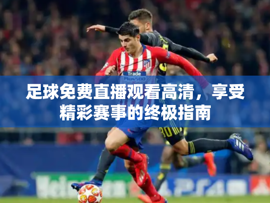 足球免费直播观看高清，享受精彩赛事的终极指南