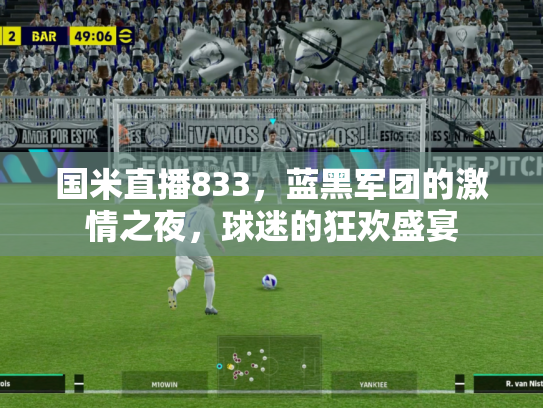 国米直播833，蓝黑军团的激情之夜，球迷的狂欢盛宴