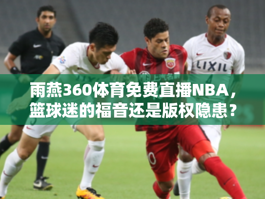 雨燕360体育免费直播NBA，篮球迷的福音还是版权隐患？