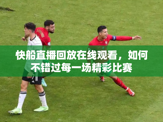 快船直播回放在线观看，如何不错过每一场精彩比赛