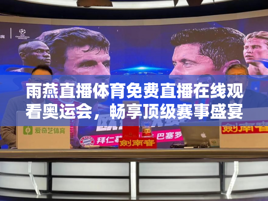 雨燕直播体育免费直播在线观看奥运会，畅享顶级赛事盛宴