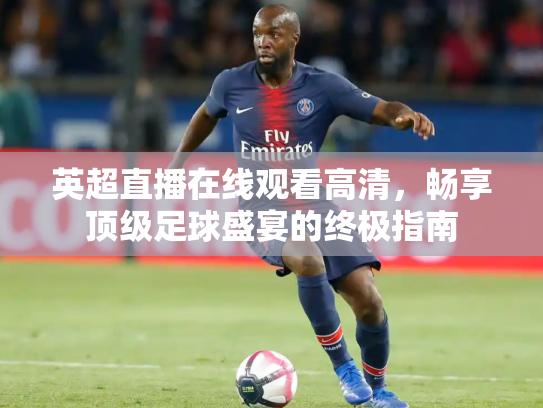 英超直播在线观看高清，畅享顶级足球盛宴的终极指南