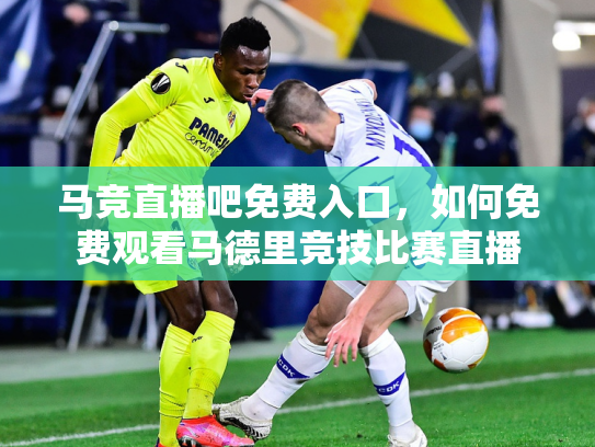 马竞直播吧免费入口，如何免费观看马德里竞技比赛直播
