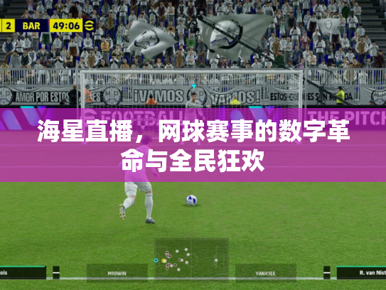 海星直播，网球赛事的数字革命与全民狂欢