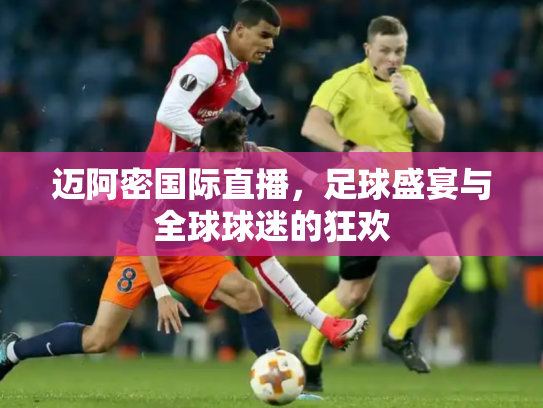 迈阿密国际直播，足球盛宴与全球球迷的狂欢