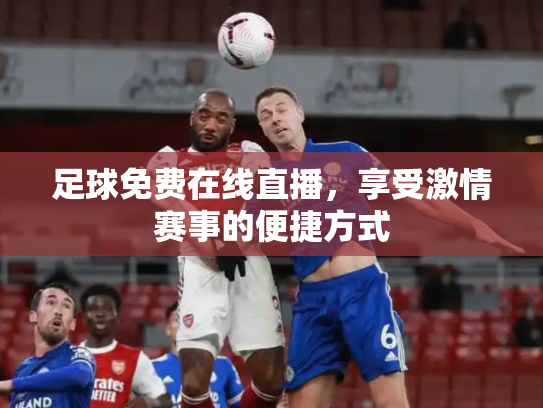 足球免费在线直播，享受激情赛事的便捷方式