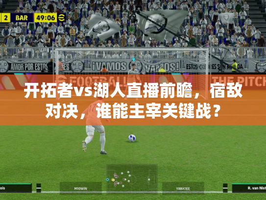 开拓者vs湖人直播前瞻，宿敌对决，谁能主宰关键战？