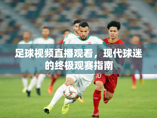 足球视频直播观看，现代球迷的终极观赛指南