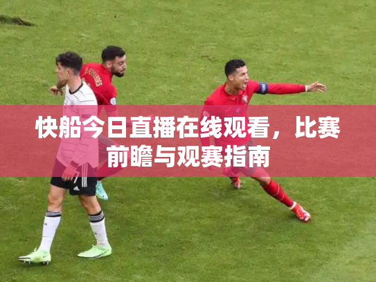快船今日直播在线观看，比赛前瞻与观赛指南