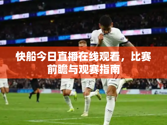 快船今日直播在线观看，比赛前瞻与观赛指南