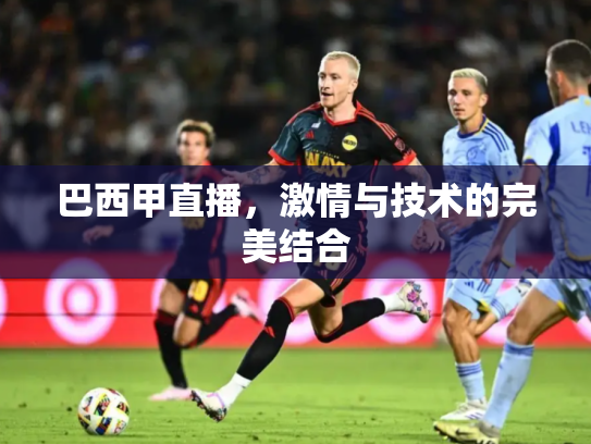 巴西甲直播，激情与技术的完美结合