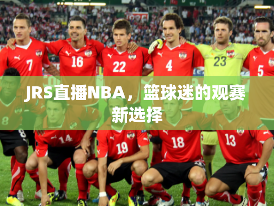 JRS直播NBA，篮球迷的观赛新选择