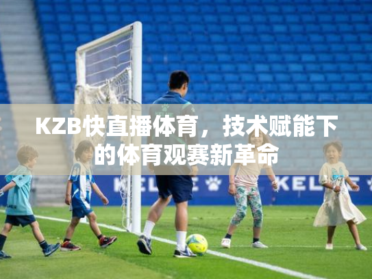 KZB快直播体育，技术赋能下的体育观赛新革命
