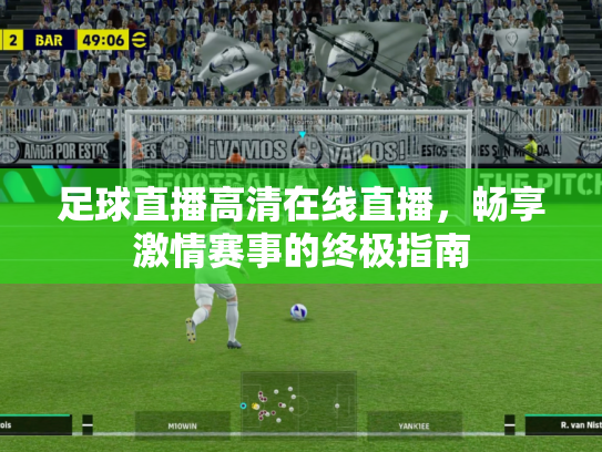 足球直播高清在线直播，畅享激情赛事的终极指南