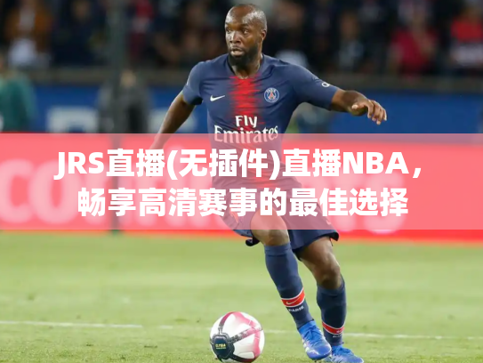 JRS直播(无插件)直播NBA，畅享高清赛事的最佳选择