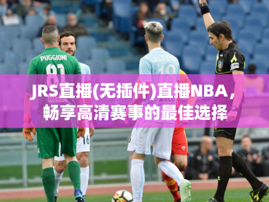 JRS直播(无插件)直播NBA，畅享高清赛事的最佳选择