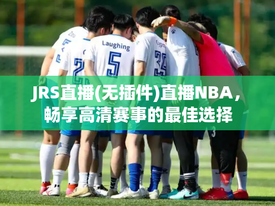 JRS直播(无插件)直播NBA，畅享高清赛事的最佳选择