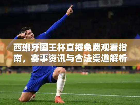 西班牙国王杯直播免费观看指南，赛事资讯与合法渠道解析