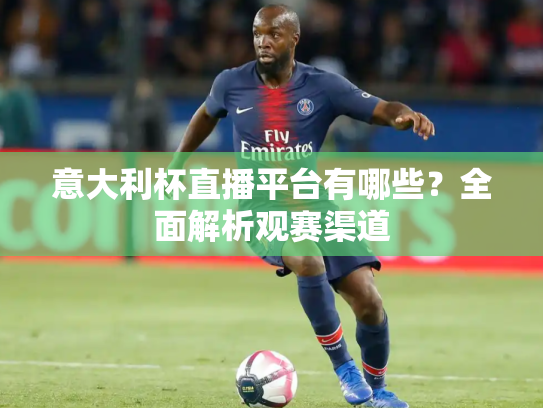 意大利杯直播平台有哪些？全面解析观赛渠道