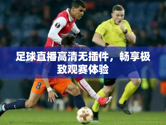 足球直播高清无插件，畅享极致观赛体验