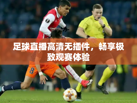 足球直播高清无插件，畅享极致观赛体验