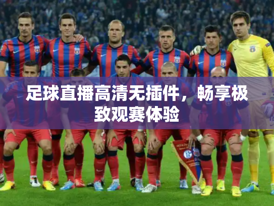 足球直播高清无插件，畅享极致观赛体验