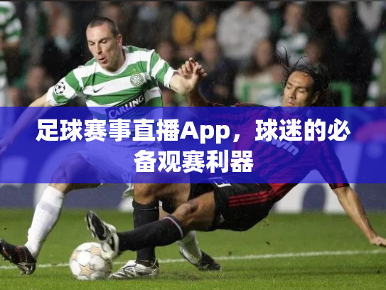 足球赛事直播App，球迷的必备观赛利器