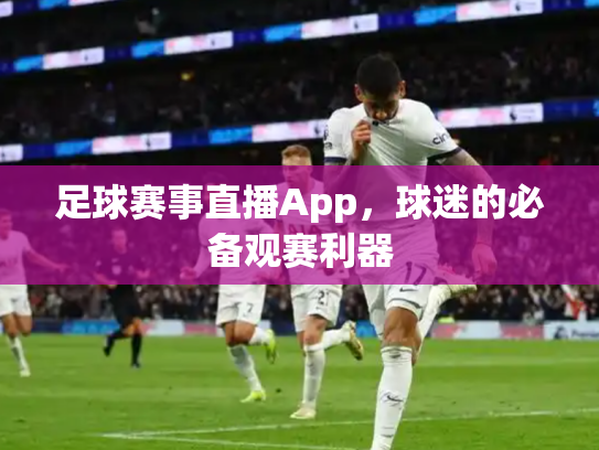 足球赛事直播App，球迷的必备观赛利器
