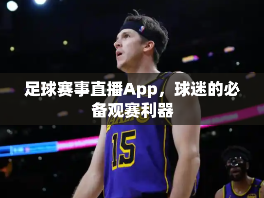 足球赛事直播App，球迷的必备观赛利器