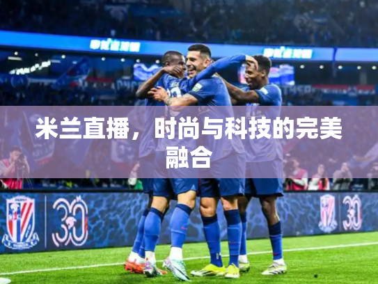 米兰直播，时尚与科技的完美融合