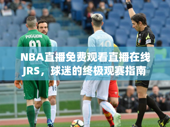NBA直播免费观看直播在线JRS，球迷的终极观赛指南