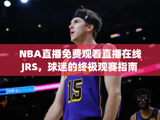 NBA直播免费观看直播在线JRS，球迷的终极观赛指南