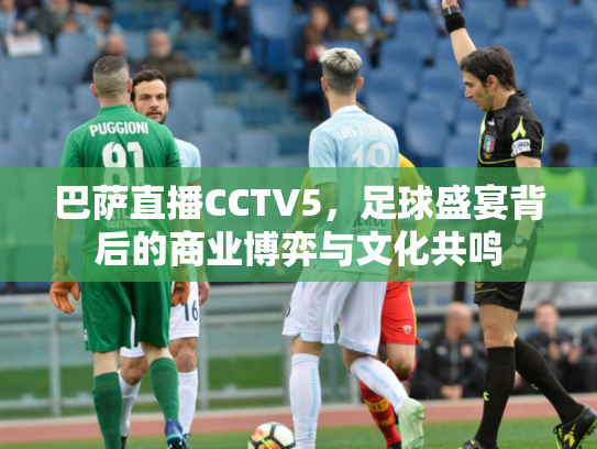 巴萨直播CCTV5，足球盛宴背后的商业博弈与文化共鸣