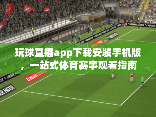 玩球直播app下载安装手机版，一站式体育赛事观看指南