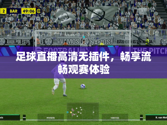 足球直播高清无插件，畅享流畅观赛体验