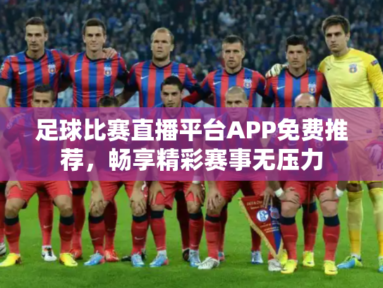 足球比赛直播平台APP免费推荐，畅享精彩赛事无压力