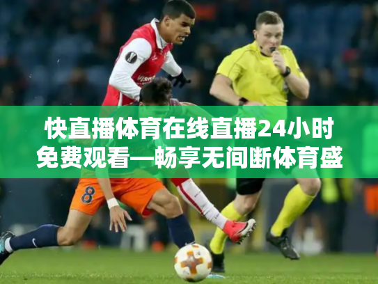 快直播体育在线直播24小时免费观看—畅享无间断体育盛宴