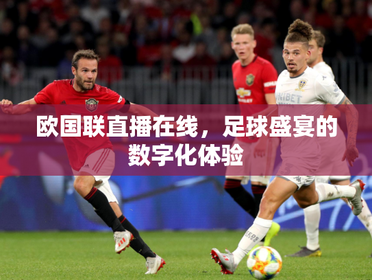欧国联直播在线，足球盛宴的数字化体验