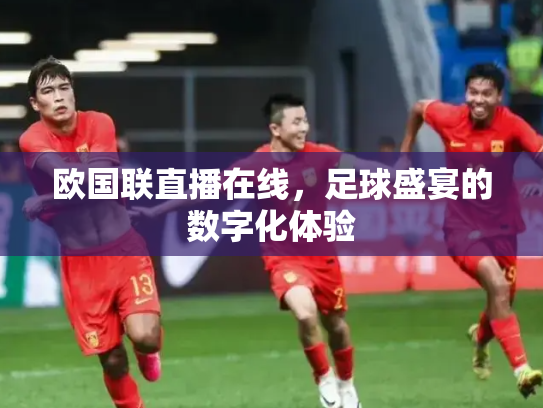 欧国联直播在线，足球盛宴的数字化体验