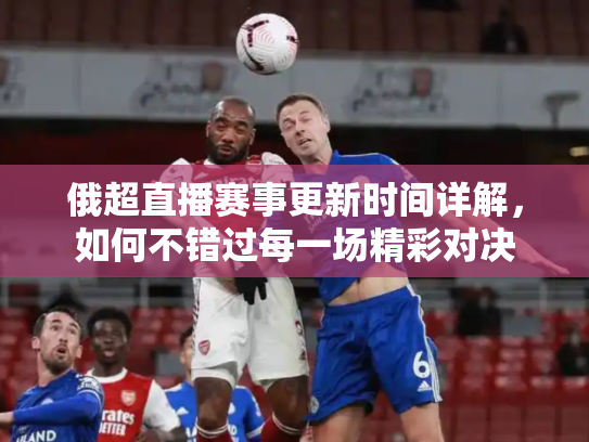 俄超直播赛事更新时间详解，如何不错过每一场精彩对决