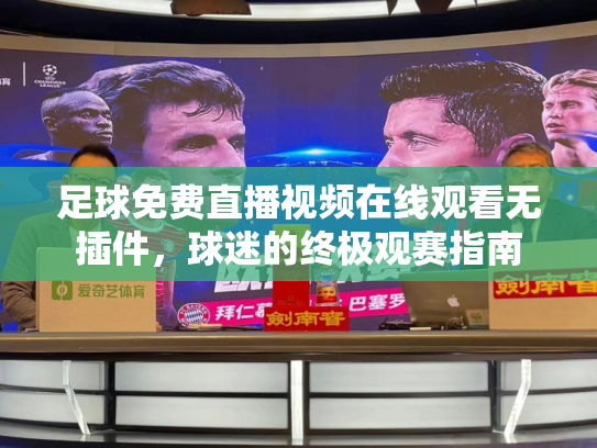 足球免费直播视频在线观看无插件，球迷的终极观赛指南