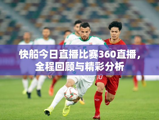 快船今日直播比赛360直播，全程回顾与精彩分析