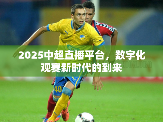 2025中超直播平台，数字化观赛新时代的到来
