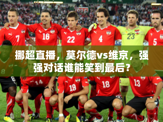 挪超直播，莫尔德vs维京，强强对话谁能笑到最后？