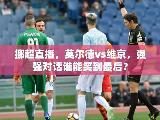 挪超直播，莫尔德vs维京，强强对话谁能笑到最后？