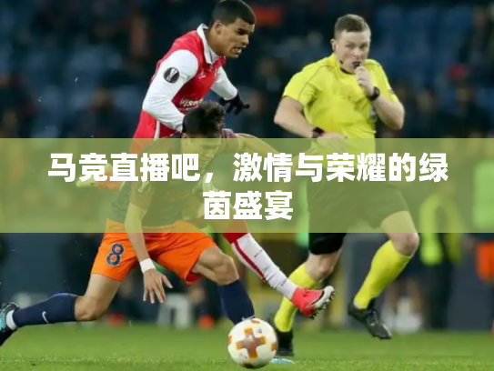 马竞直播吧，激情与荣耀的绿茵盛宴
