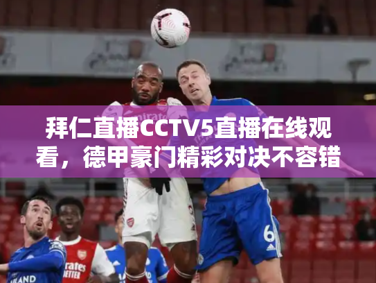 拜仁直播CCTV5直播在线观看，德甲豪门精彩对决不容错过