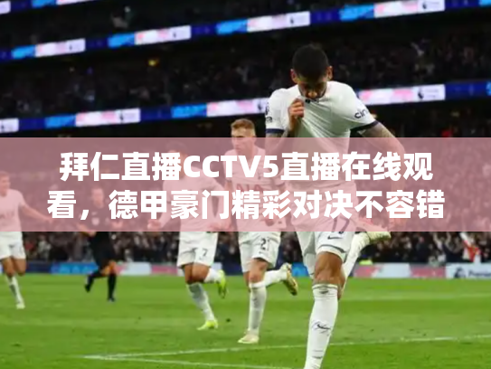 拜仁直播CCTV5直播在线观看，德甲豪门精彩对决不容错过