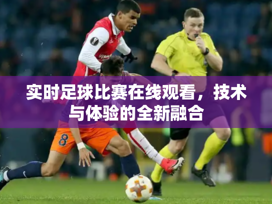 实时足球比赛在线观看，技术与体验的全新融合