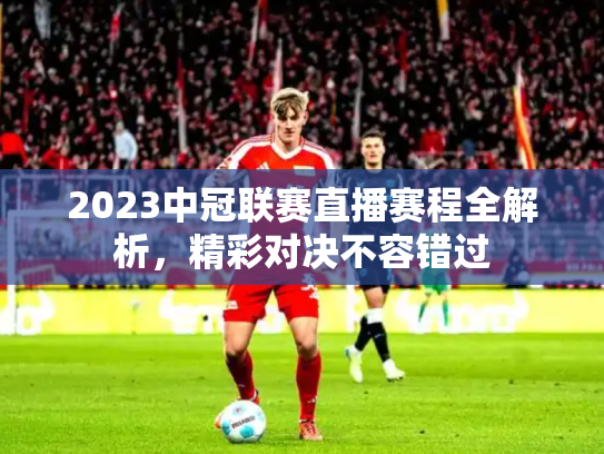 2023中冠联赛直播赛程全解析，精彩对决不容错过